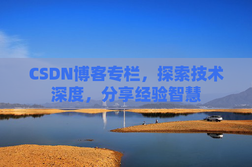 CSDN博客专栏，探索技术深度，分享经验智慧