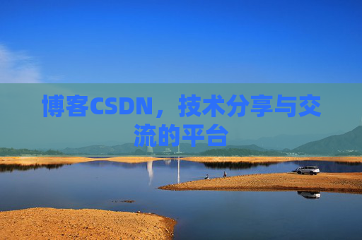 博客CSDN，技术分享与交流的平台